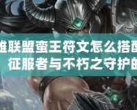 英雄聯(lián)盟蠻王符文怎么搭配最強：征服者與不朽之守護(hù)的完美結(jié)合