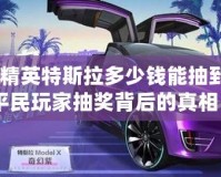 《和平精英特斯拉多少錢能抽到？揭開平民玩家抽獎背后的真相》