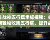 斗戰(zhàn)神五行草坐標(biāo)探秘：如何輕松收集五行草，提升戰(zhàn)力！