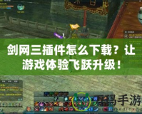 劍網(wǎng)三插件怎么下載？讓游戲體驗飛躍升級！
