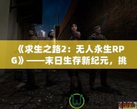 《求生之路2：無人永生RPG》——末日生存新紀(jì)元，挑戰(zhàn)無極限