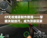 CF無視煙霧制作教程——掌握關(guān)鍵技巧，成為頂級玩家！