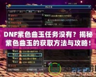 DNF紫色曲玉任務(wù)沒(méi)有？揭秘紫色曲玉的獲取方法與攻略！