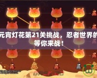 火影忍者元宵燈花第21關(guān)挑戰(zhàn)，忍者世界的極限對(duì)決等你來戰(zhàn)！