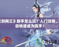 《劍網(wǎng)三》新手怎么玩？入門(mén)攻略，讓你快速成為高手！