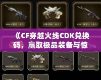 《CF穿越火線CDK兌換碼，贏取極品裝備與驚喜獎(jiǎng)勵(lì)！》