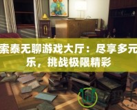探索泰無聊游戲大廳：盡享多元娛樂，挑戰(zhàn)極限精彩