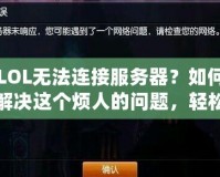 LOL無法連接服務(wù)器？如何解決這個煩人的問題，輕松重回召喚師峽谷！