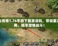 復古傳奇1.76手游下載激活碼，帶你重溫經典，暢享激情戰(zhàn)斗！