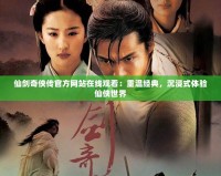 仙劍奇?zhèn)b傳官方網(wǎng)站在線觀看：重溫經(jīng)典，沉浸式體驗仙俠世界