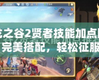龍之谷2賢者技能加點圖：完美搭配，輕松征服戰(zhàn)場！