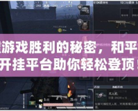 掌握游戲勝利的秘密，和平精英開掛平臺助你輕松登頂！