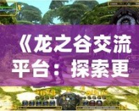 《龍之谷交流平臺：探索更廣闊的游戲世界，開啟無限可能》