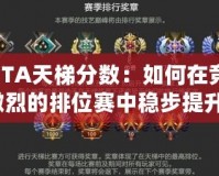 DOTA天梯分數(shù)：如何在競爭激烈的排位賽中穩(wěn)步提升？