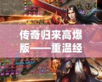 傳奇歸來(lái)高爆版——重溫經(jīng)典，熱血再燃！