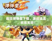 瘋狂彈彈堂下載，激戰(zhàn)連連，歡樂無窮！