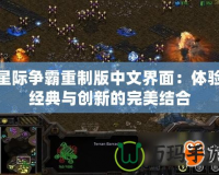 星際爭霸重制版中文界面：體驗經(jīng)典與創(chuàng)新的完美結(jié)合