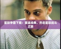 星際爭霸下載：重返經(jīng)典，開啟星際戰(zhàn)斗之旅