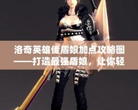 洛奇英雄傳盾娘加點(diǎn)攻略圖——打造最強(qiáng)盾娘，讓你輕松碾壓敵人