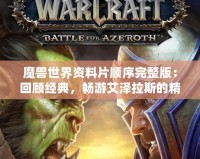 魔獸世界資料片順序完整版：回顧經(jīng)典，暢游艾澤拉斯的精彩歷程