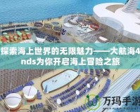 探索海上世界的無(wú)限魅力——大航海4nds為你開啟海上冒險(xiǎn)之旅