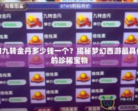 夢(mèng)幻九轉(zhuǎn)金丹多少錢(qián)一個(gè)？揭秘夢(mèng)幻西游最具價(jià)值的珍稀寶物