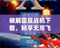 破解雷霆戰(zhàn)機(jī)下載，暢享無(wú)盡飛行樂(lè)趣！
