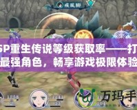 PSP重生傳說等級(jí)獲取率——打造最強(qiáng)角色，暢享游戲極限體驗(yàn)
