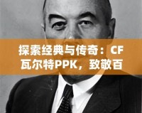探索經(jīng)典與傳奇：CF瓦爾特PPK，致敬百年槍械史的輝煌