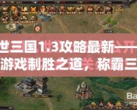 亂世三國1.3攻略最新——掌握游戲制勝之道，稱霸三國世界！