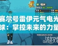賽爾號(hào)雷伊元?dú)怆姽馇颍赫瓶匚磥?lái)的力量，激發(fā)你的無(wú)限潛能