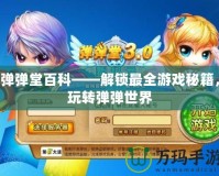彈彈堂百科——解鎖最全游戲秘籍，玩轉(zhuǎn)彈彈世界