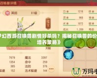 《夢(mèng)幻西游召喚獸劇情好殺嗎？揭秘召喚獸的價(jià)值與培養(yǎng)策略》