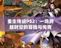 重生傳說(shuō)PS2：一場(chǎng)跨越時(shí)空的冒險(xiǎn)與傳奇