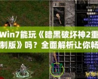 Win7能玩《暗黑破壞神2重制版》嗎？全面解析讓你暢享經(jīng)典！