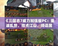 《三國志7威力加強版PC：重返亂世，指點江山，締造屬于你的英雄傳說》