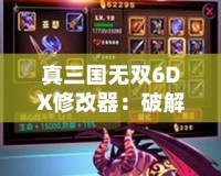 真三國無雙6DX修改器：破解極限，暢享無敵戰(zhàn)斗體驗(yàn)
