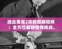 逃出鬼屋2攻略圖解視頻：全方位解鎖驚悚挑戰(zhàn)，成為逃脫大師！