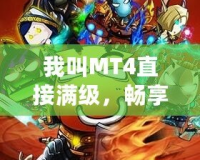 我叫MT4直接滿級(jí)，暢享無(wú)盡戰(zhàn)斗樂(lè)趣！