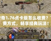 復(fù)古傳奇1.76點卡版怎么收費？了解收費方式，暢享經(jīng)典玩法！