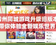 雷州同城游戲升級(jí)舊版本，帶你體驗(yàn)全新娛樂(lè)世界！