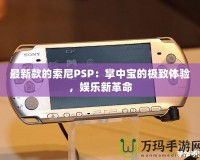最新款的索尼PSP：掌中寶的極致體驗(yàn)，娛樂新革命