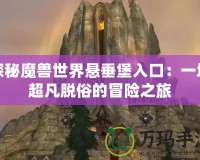 探秘魔獸世界懸垂堡入口：一場(chǎng)超凡脫俗的冒險(xiǎn)之旅