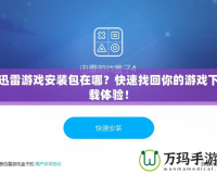 迅雷游戲安裝包在哪？快速找回你的游戲下載體驗(yàn)！