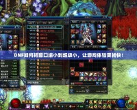 DNF如何把窗口縮小到超級小，讓游戲體驗(yàn)更暢快！