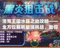 洛克王國(guó)水晶之劫攻略——全方位解析最強(qiáng)挑戰(zhàn)，助你輕松制勝