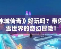 PSV《冰城傳奇》好玩嗎？帶你體驗(yàn)冰雪世界的奇幻冒險(xiǎn)！