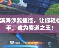 qq飛車濱海沙灘捷徑，讓你輕松超越對手，成為賽道之王！
