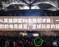LOL英雄聯(lián)盟S4全球總決賽：一場激烈的電競盛宴，全球玩家的狂歡
