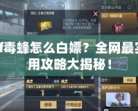 cf毒蜂怎么白嫖？全網(wǎng)最實用攻略大揭秘！
